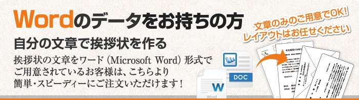 Wordのデータをお持ちの方　挨拶状の文章をワード（Microsoft Word）形式でご用意されているお客様は、こちらより簡単・スピーディーにご注文いただけます！